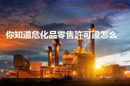 你知道?；妨闶墼S可證怎么辦理嗎？